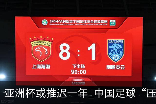 亚洲杯或推迟一年 中国足球“压力大了”