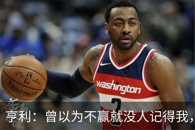 亨利：曾以为不赢就没人记得我，如今球迷却常聊我的踢球方式
