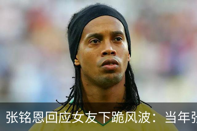 张铭恩回应女友下跪风波：当年张副官多惊艳，现在上热搜的方式就多让人唏嘘