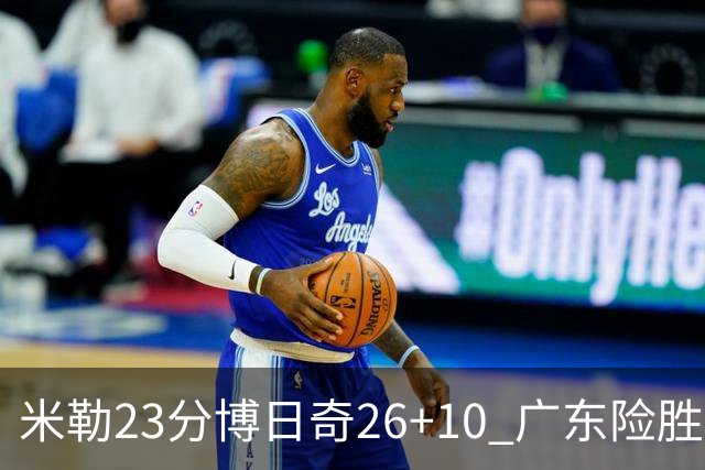 米勒23分博日奇26+10 广东险胜送宁波4连败