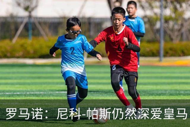 罗马诺：尼科-帕斯仍然深爱皇马，明年还会和皇马沟通