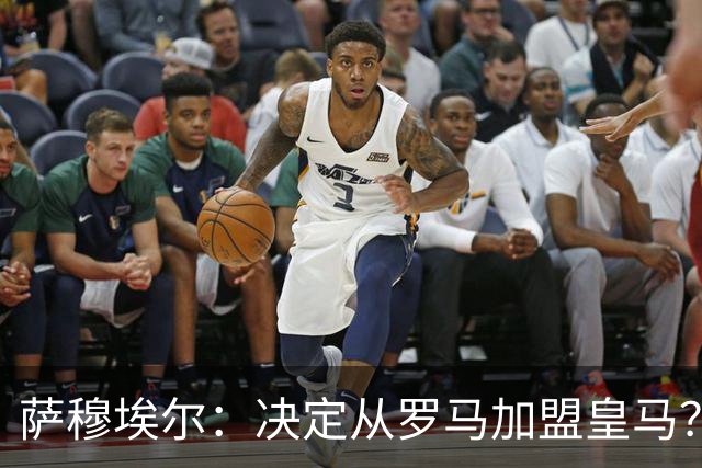 萨穆埃尔：决定从罗马加盟皇马？因为那是最适合我的选择